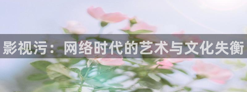 97影院2.com：影视污：网络时代的艺术与文化失衡